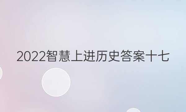 2022智慧上进历史答案十七