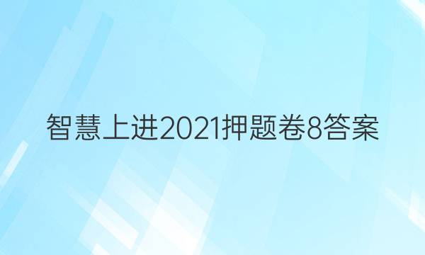 智慧上进2021押题卷8答案
