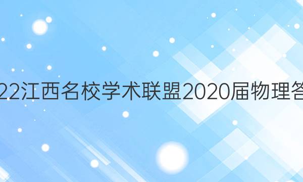 2022江西名校学术联盟2020届物理答案