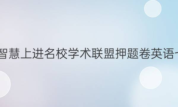 2022智慧上进名校学术联盟押题卷英语七答案