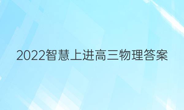 2022智慧上进高三物理答案