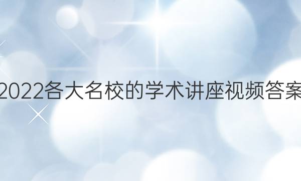 2022各大名校的学术讲座视频答案