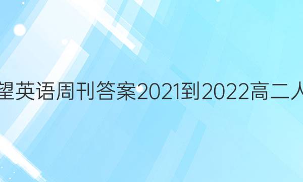 华夏希望英语周刊答案2021-2022高二人教Ⅱ卷