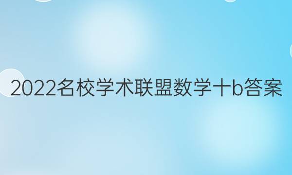 2022名校学术联盟数学十b答案