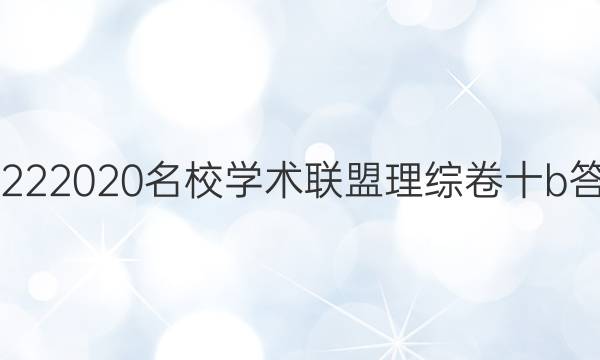 20222020名校学术联盟理综卷十b答案