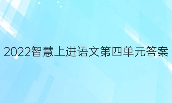 2022智慧上进语文第四单元答案