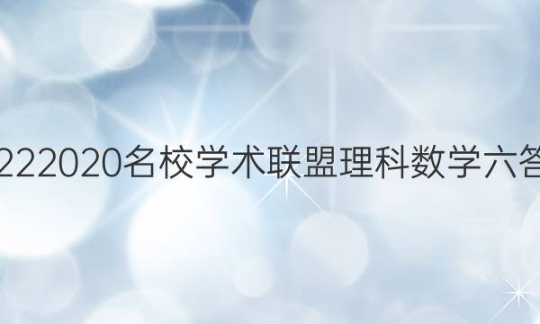 20222020名校学术联盟理科数学六答案