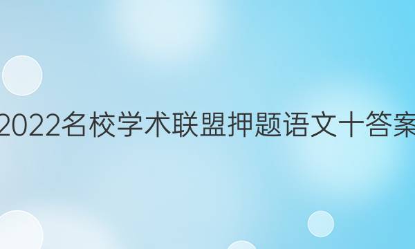 2022名校学术联盟押题语文十答案