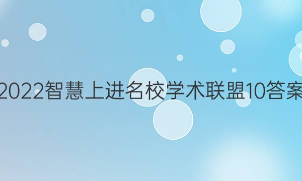 2022智慧上进名校学术联盟10答案