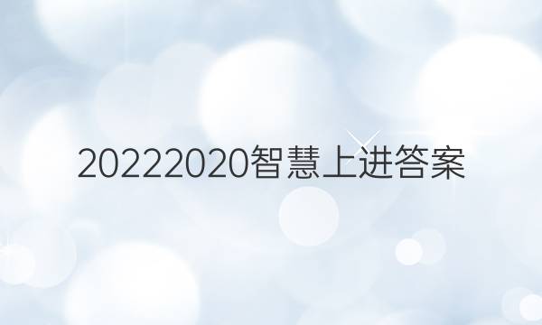 20222020智慧上进答案