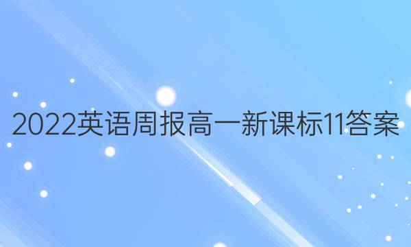 2022英语周报高一新课标11答案