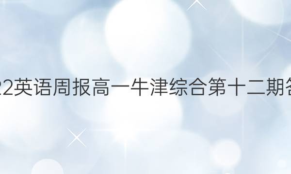 2022英语周报高一牛津综合第十二期答案