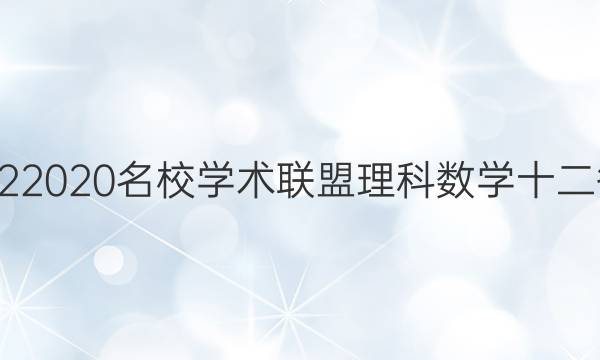 20222020名校学术联盟理科数学十二答案