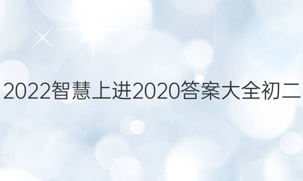 2022智慧上进2020答案大全初二