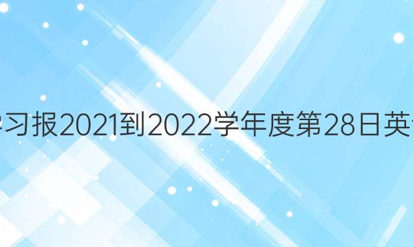 双语学习报2021-2022学年度第28日英语答案