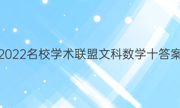 2022名校学术联盟文科数学十答案