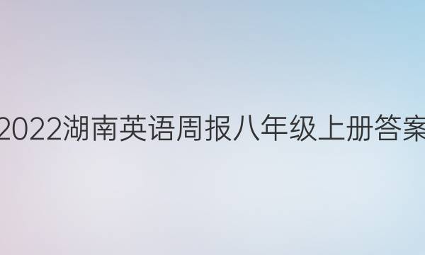 2022湖南英语周报八年级上册答案