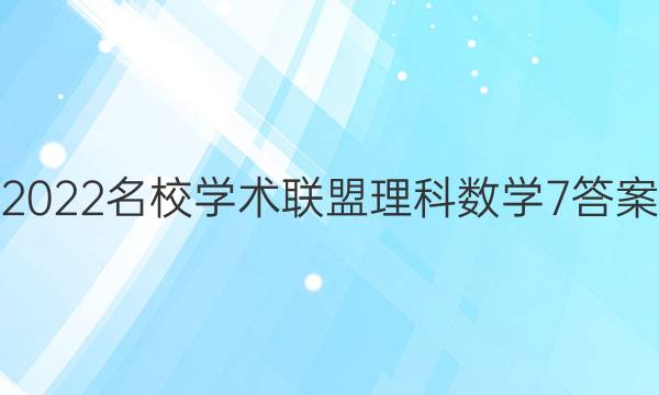 2022名校学术联盟理科数学7答案