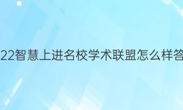 2022智慧上进名校学术联盟怎么样答案