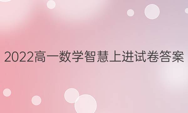 2022高一数学智慧上进试卷答案