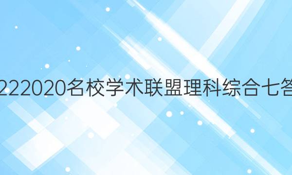 20222020名校学术联盟理科综合七答案