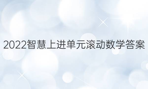 2022智慧上进单元滚动数学答案