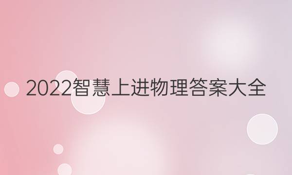 2022智慧上进物理答案大全