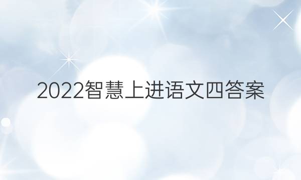 2022智慧上进语文四答案