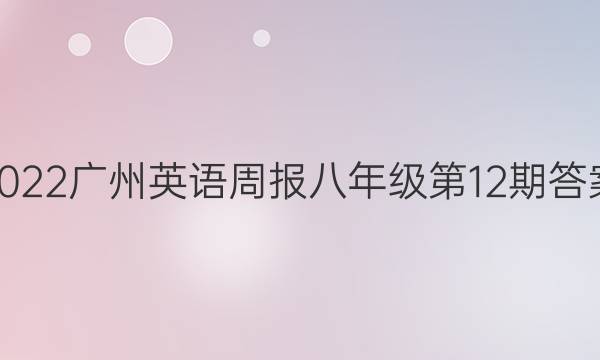 2022广州英语周报八年级第12期答案