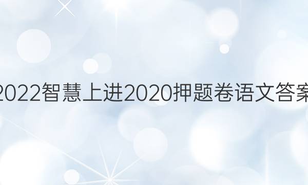 2022智慧上进2020押题卷语文答案