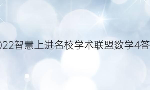 2022智慧上进名校学术联盟数学4答案