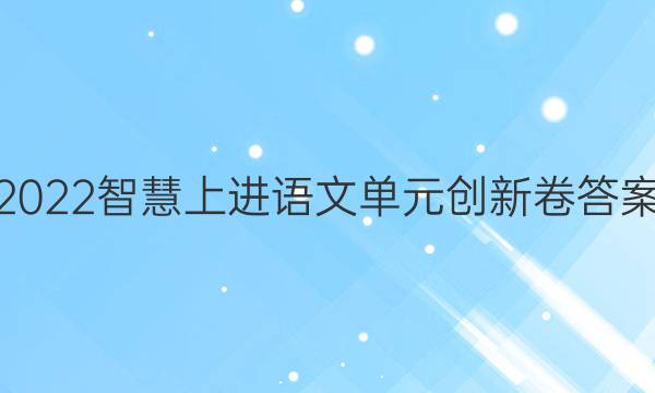 2022智慧上进语文单元创新卷答案