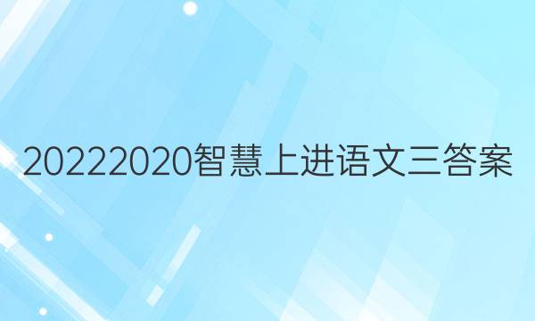 20222020智慧上进语文三答案