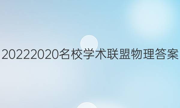 20222020名校学术联盟物理答案