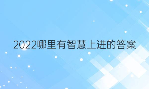 2022哪里有智慧上进的答案