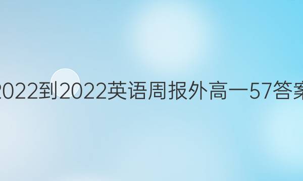 2022-2022英语周报外高一57答案