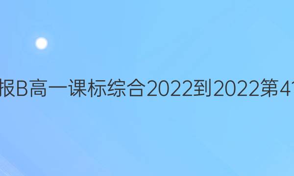 英语周报B高一课标综合2022-2022第41期答案