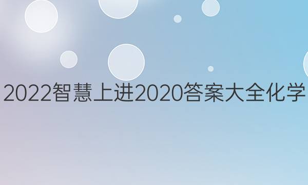 2022智慧上进2020答案大全化学