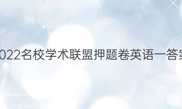 2022名校学术联盟押题卷英语一答案