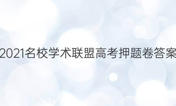 2021名校学术联盟高考押题卷答案