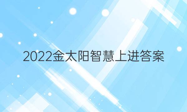 2022金太阳智慧上进答案