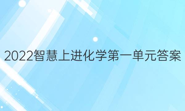 2022智慧上进化学第一单元答案