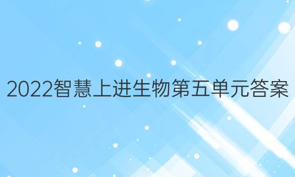 2022智慧上进生物第五单元答案