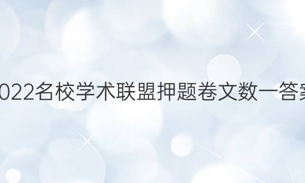 2022名校学术联盟押题卷文数一答案