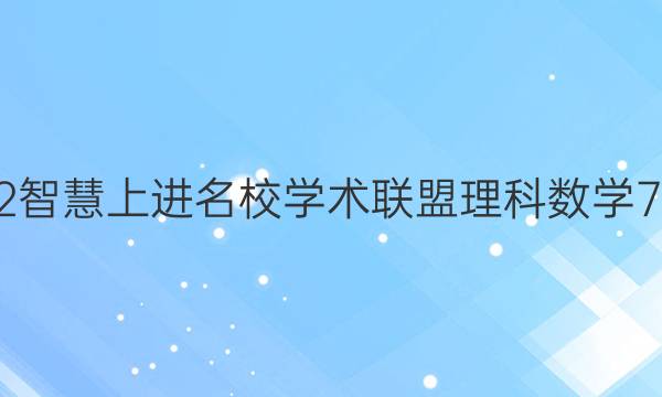 2022智慧上进名校学术联盟理科数学7答案