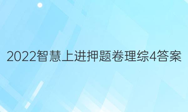 2022智慧上进押题卷理综4答案