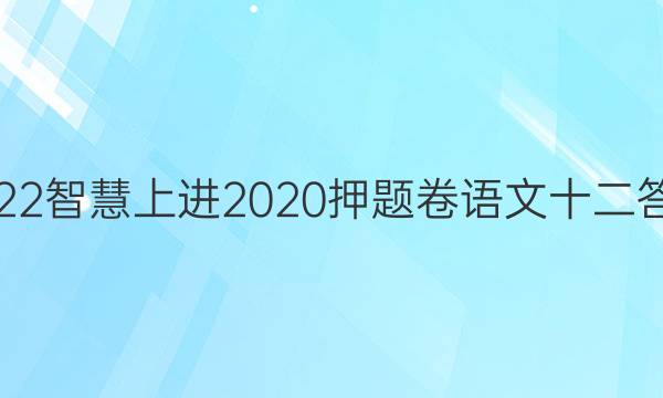 2022智慧上进2020押题卷语文十二答案