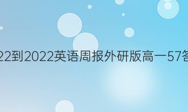 2022-2022英语周报外研版高一57答案