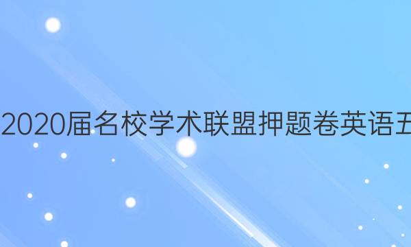 20222020届名校学术联盟押题卷英语五答案