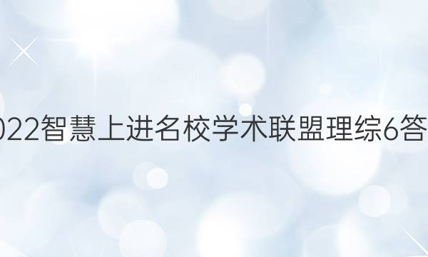 2022智慧上进名校学术联盟理综6答案